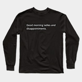 Good morning ladies and disappointments Long Sleeve T-Shirt